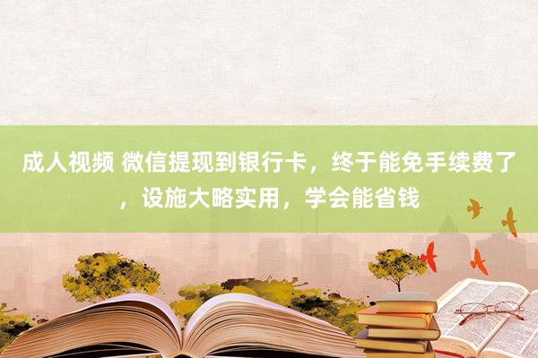 成人视频 微信提现到银行卡，终于能免手续费了，设施大略实用，学会能省钱