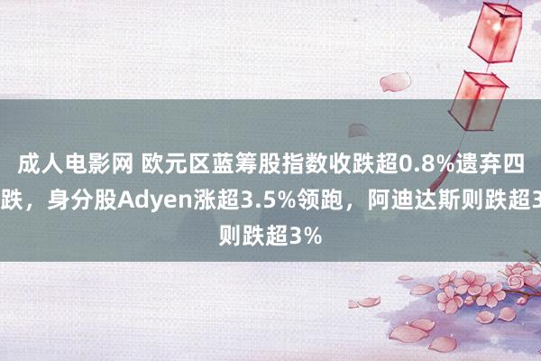 成人电影网 欧元区蓝筹股指数收跌超0.8%遗弃四连跌，身分股Adyen涨超3.5%领跑，阿迪达斯则跌超3%