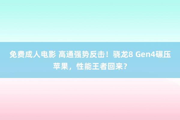 免费成人电影 高通强势反击！骁龙8 Gen4碾压苹果，性能王者回来？