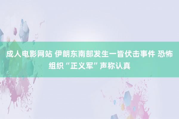 成人电影网站 伊朗东南部发生一皆伏击事件 恐怖组织“正义军”声称认真