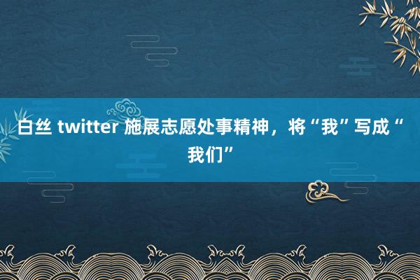 白丝 twitter 施展志愿处事精神，将“我”写成“我们”