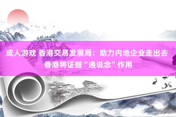 成人游戏 香港交易发展局：助力内地企业走出去 香港将证据“通说念”作用