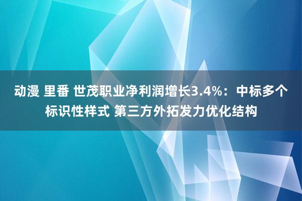 动漫 里番 世茂职业净利润增长3.4%：中标多个标识性样式 第三方外拓发力优化结构