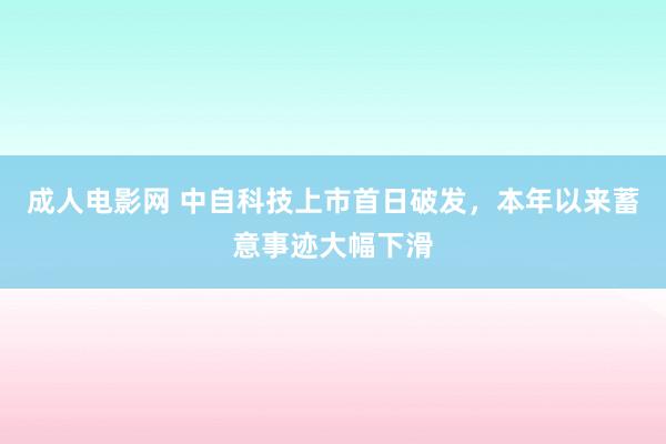 成人电影网 中自科技上市首日破发，本年以来蓄意事迹大幅下滑