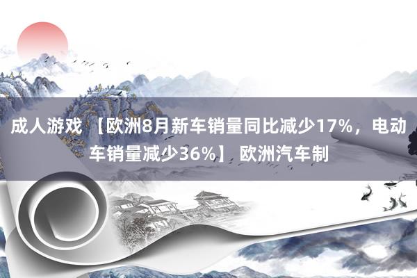 成人游戏 【欧洲8月新车销量同比减少17%，电动车销量减少36%】 欧洲汽车制