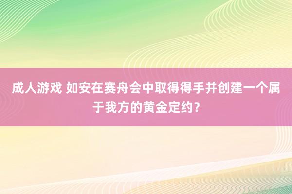 成人游戏 如安在赛舟会中取得得手并创建一个属于我方的黄金定约？