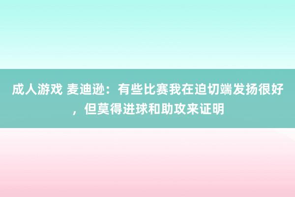 成人游戏 麦迪逊：有些比赛我在迫切端发扬很好，但莫得进球和助攻来证明