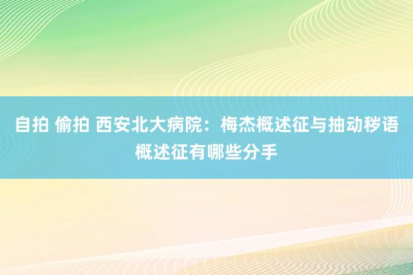 自拍 偷拍 西安北大病院：梅杰概述征与抽动秽语概述征有哪些分手