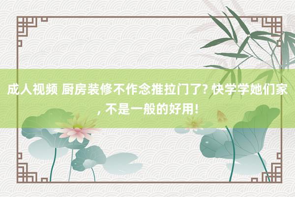 成人视频 厨房装修不作念推拉门了? 快学学她们家， 不是一般的好用!