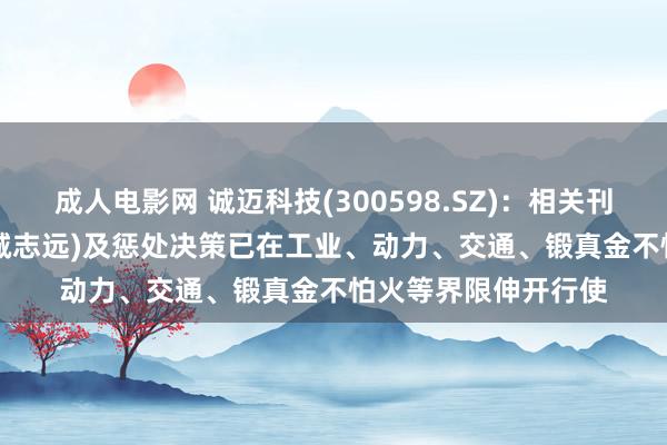 成人电影网 诚迈科技(300598.SZ)：相关刊行版HongZOS(鸿诚志远)及惩处决策已在工业、动力、交通、锻真金不怕火等界限伸开行使