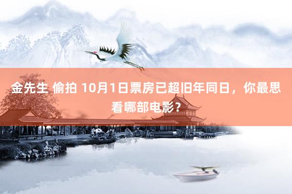 金先生 偷拍 10月1日票房已超旧年同日，你最思看哪部电影？