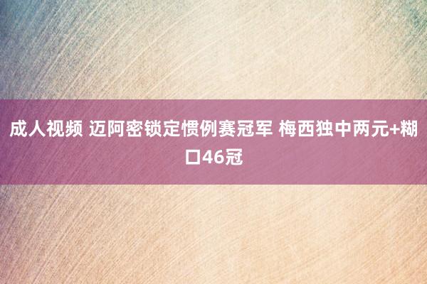 成人视频 迈阿密锁定惯例赛冠军 梅西独中两元+糊口46冠