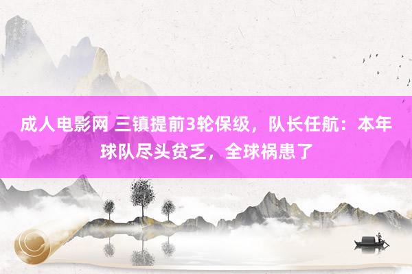 成人电影网 三镇提前3轮保级，队长任航：本年球队尽头贫乏，全球祸患了