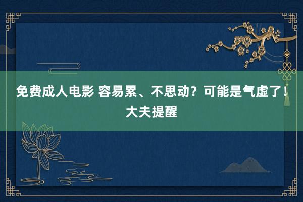 免费成人电影 容易累、不思动？可能是气虚了！大夫提醒