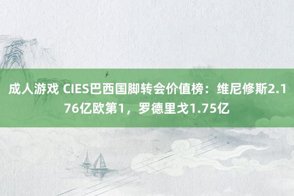 成人游戏 CIES巴西国脚转会价值榜：维尼修斯2.176亿欧第1，罗德里戈1.75亿