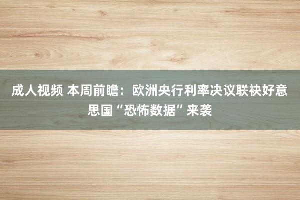 成人视频 本周前瞻：欧洲央行利率决议联袂好意思国“恐怖数据”来袭