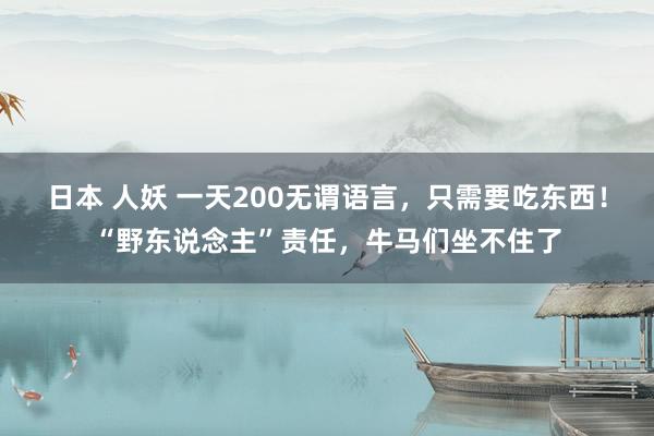 日本 人妖 一天200无谓语言，只需要吃东西！“野东说念主”责任，牛马们坐不住了