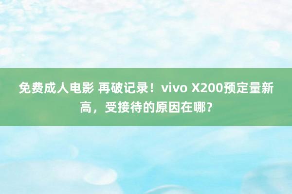 免费成人电影 再破记录！vivo X200预定量新高，受接待的原因在哪？