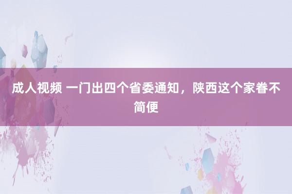 成人视频 一门出四个省委通知，陕西这个家眷不简便