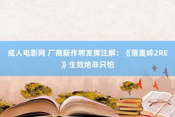 成人电影网 厂商新作将发挥注解：《落寞岭2RE》生效绝非只怕