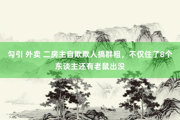 勾引 外卖 二房主自欺欺人搞群租，不仅住了8个东谈主还有老鼠出没