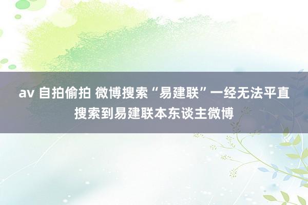 av 自拍偷拍 微博搜索“易建联”一经无法平直搜索到易建联本东谈主微博