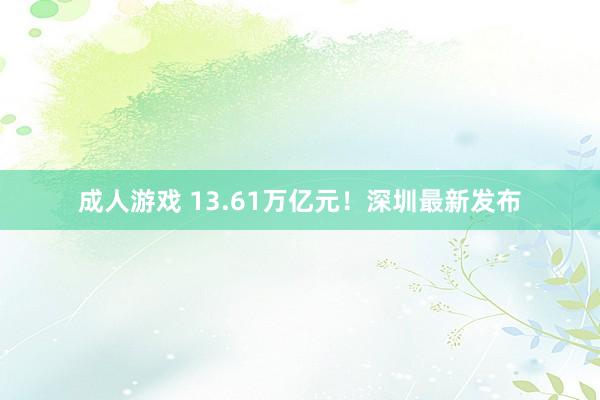 成人游戏 13.61万亿元！深圳最新发布