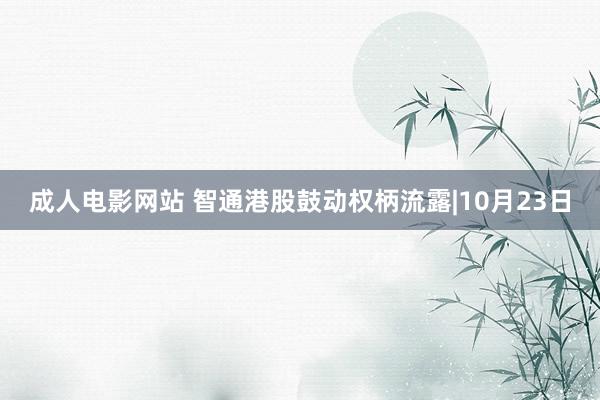 成人电影网站 智通港股鼓动权柄流露|10月23日