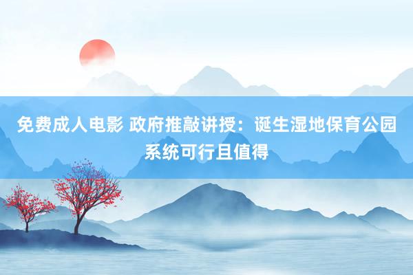 免费成人电影 政府推敲讲授：诞生湿地保育公园系统可行且值得