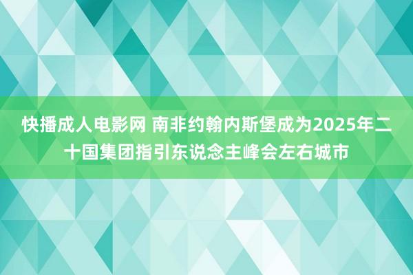 快播成人电影网 南非约翰内斯堡成为2025年二十国集团指引东说念主峰会左右城市