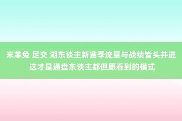 米菲兔 足交 湖东谈主新赛季流量与战绩皆头并进 这才是通盘东谈主都但愿看到的模式