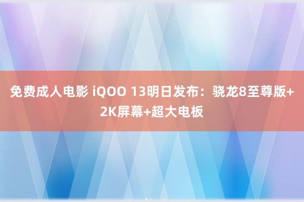 免费成人电影 iQOO 13明日发布：骁龙8至尊版+2K屏幕+超大电板