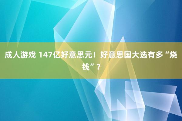 成人游戏 147亿好意思元！好意思国大选有多“烧钱”？