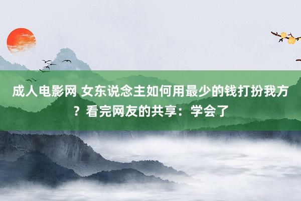 成人电影网 女东说念主如何用最少的钱打扮我方？看完网友的共享：学会了