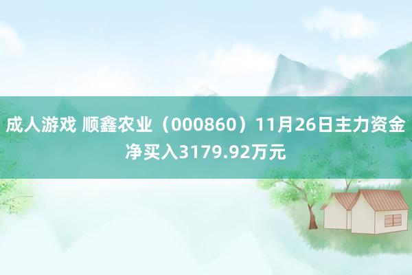 成人游戏 顺鑫农业（000860）11月26日主力资金净买入3179.92万元