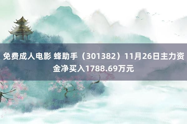 免费成人电影 蜂助手（301382）11月26日主力资金净买入1788.69万元