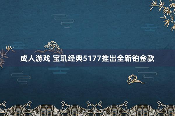 成人游戏 宝玑经典5177推出全新铂金款