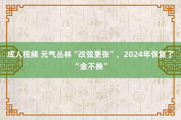 成人视频 元气丛林“改弦更张”，2024年恢复了“金不换”