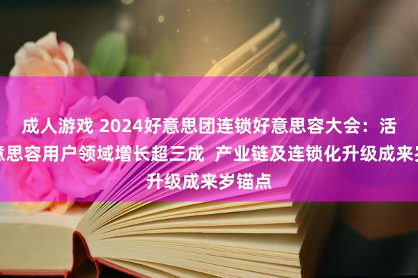 成人游戏 2024好意思团连锁好意思容大会：活命好意思容用户领域增长超三成  产业链及连锁化升级成来岁锚点