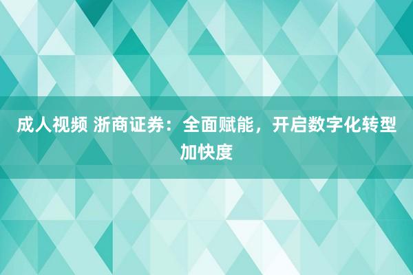 成人视频 浙商证券：全面赋能，开启数字化转型加快度