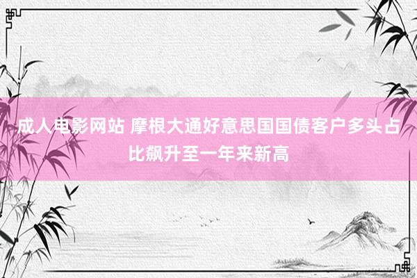 成人电影网站 摩根大通好意思国国债客户多头占比飙升至一年来新高