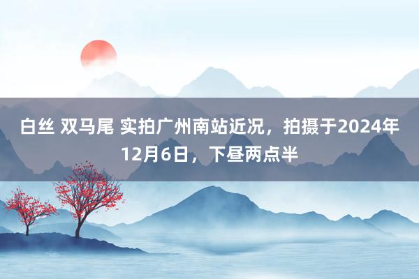 白丝 双马尾 实拍广州南站近况，拍摄于2024年12月6日，下昼两点半