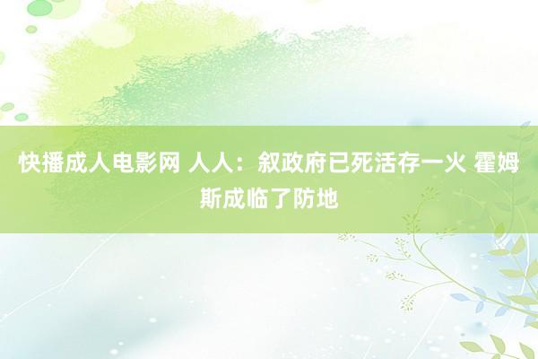 快播成人电影网 人人：叙政府已死活存一火 霍姆斯成临了防地