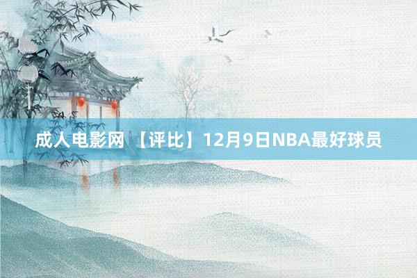 成人电影网 【评比】12月9日NBA最好球员