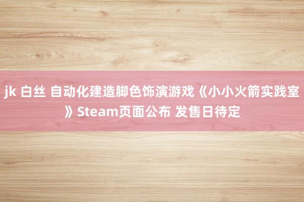 jk 白丝 自动化建造脚色饰演游戏《小小火箭实践室》Steam页面公布 发售日待定