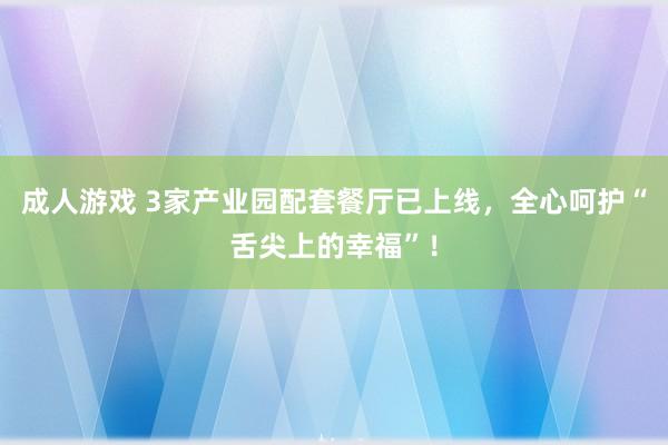 成人游戏 3家产业园配套餐厅已上线，全心呵护“舌尖上的幸福”！