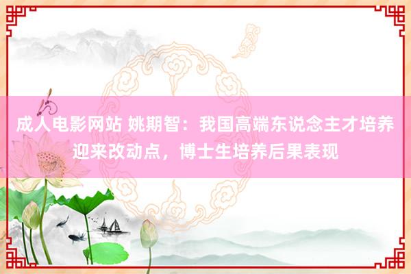 成人电影网站 姚期智：我国高端东说念主才培养迎来改动点，博士生培养后果表现