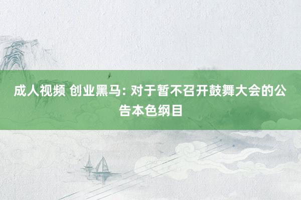 成人视频 创业黑马: 对于暂不召开鼓舞大会的公告本色纲目