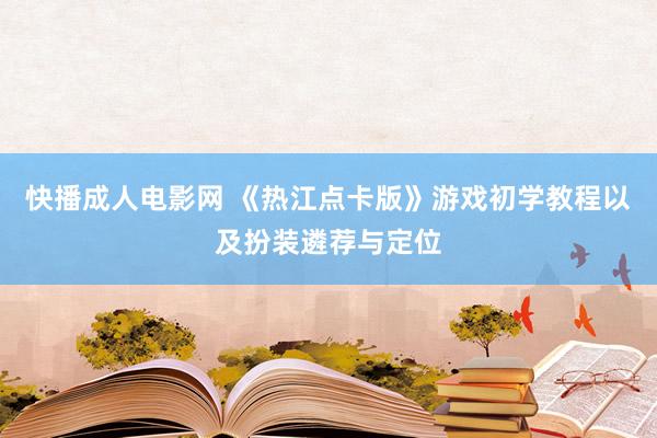 快播成人电影网 《热江点卡版》游戏初学教程以及扮装遴荐与定位