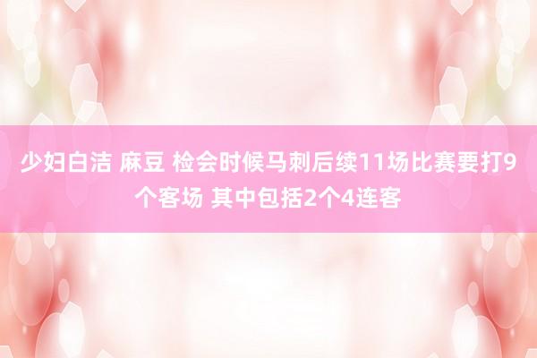 少妇白洁 麻豆 检会时候马刺后续11场比赛要打9个客场 其中包括2个4连客